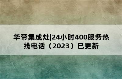 华帝集成灶|24小时400服务热线电话（2023）已更新